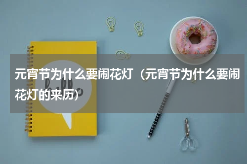 元宵节为什么要闹花灯（元宵节为什么要闹花灯的来历）