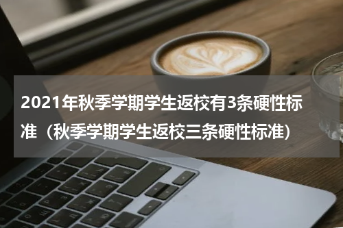 2021年秋季学期学生返校有3条硬性标准（秋季学期学生返校三条硬性标准）