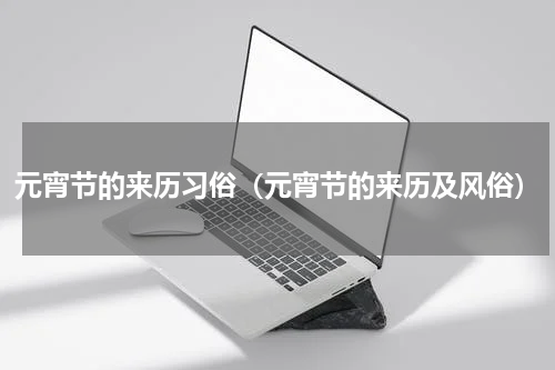 元宵节的来历习俗（元宵节的来历及风俗）