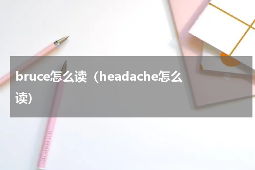 bruce怎么读（headache怎么读）