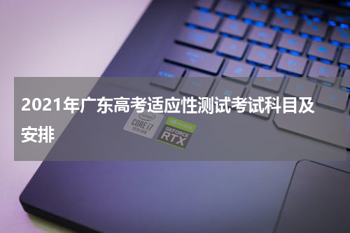 2021年广东高考适应性测试考试科目及安排