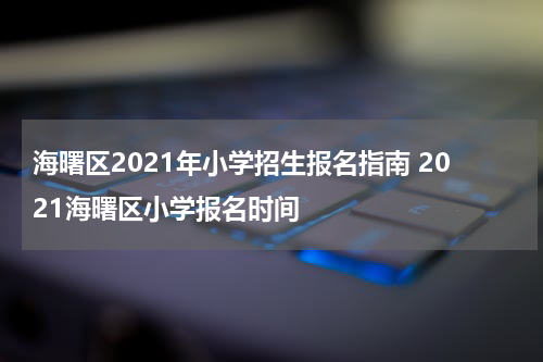 海曙区2021年小学招生报名指南 2021海曙区小学报名时间