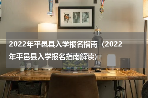 2022年平邑县入学报名指南（2022年平邑县入学报名指南解读）
