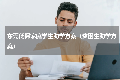 东莞低保家庭学生助学方案（贫困生助学方案）
