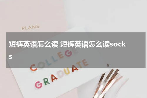 短裤英语怎么读 短裤英语怎么读socks