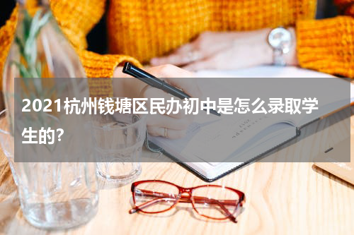 2021杭州钱塘区民办初中是怎么录取学生的？