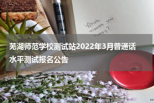 芜湖师范学校测试站2022年3月普通话水平测试报名公告