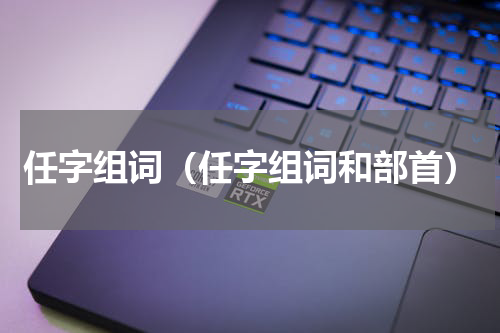 任字组词（任字组词和部首）