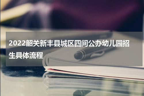 2022韶关新丰县城区四间公办幼儿园招生具体流程