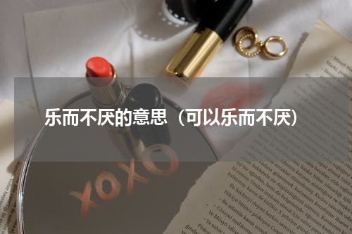 乐而不厌的意思（可以乐而不厌）