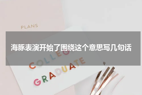 海豚表演开始了围绕这个意思写几句话