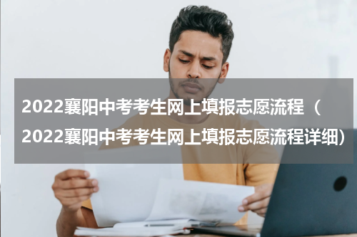 2022襄阳中考考生网上填报志愿流程（2022襄阳中考考生网上填报志愿流程详细）