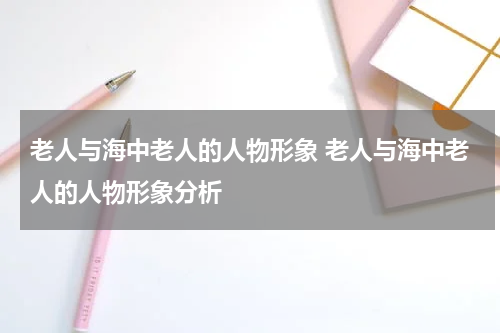 老人与海中老人的人物形象 老人与海中老人的人物形象分析