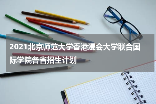 2021北京师范大学香港浸会大学联合国际学院各省招生计划
