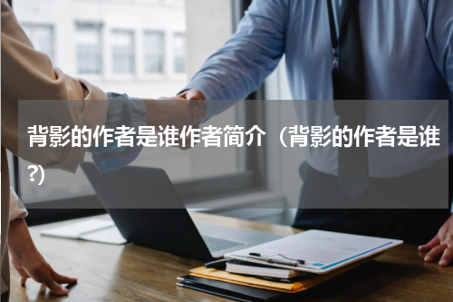 背影的作者是谁作者简介（背影的作者是谁?）