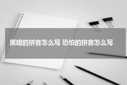 黑暗的拼音怎么写 恐怕的拼音怎么写