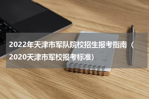 2022年天津市军队院校招生报考指南（2020天津市军校报考标准）