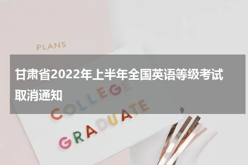 甘肃省2022年上半年全国英语等级考试取消通知