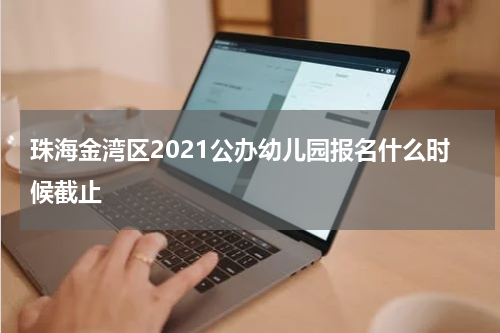 珠海金湾区2021公办幼儿园报名什么时候截止