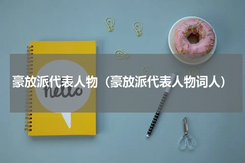 豪放派代表人物（豪放派代表人物词人）