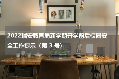 2022瑞安教育局新学期开学前后校园安全工作提示（第 3 号）