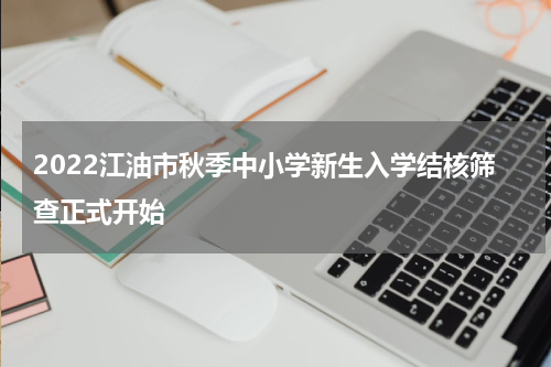 2022江油市秋季中小学新生入学结核筛查正式开始