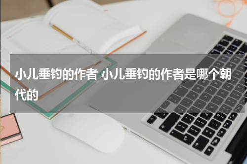 小儿垂钓的作者 小儿垂钓的作者是哪个朝代的
