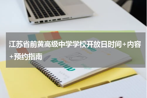江苏省前黄高级中学学校开放日时间+内容+预约指南