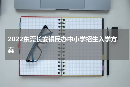 2022东莞长安镇民办中小学招生入学方案
