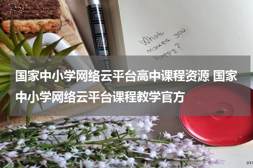 国家中小学网络云平台高中课程资源 国家中小学网络云平台课程教学官方