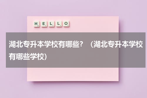 湖北专升本学校有哪些？（湖北专升本学校有哪些学校）