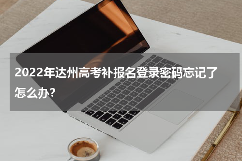 2022年达州高考补报名登录密码忘记了怎么办？