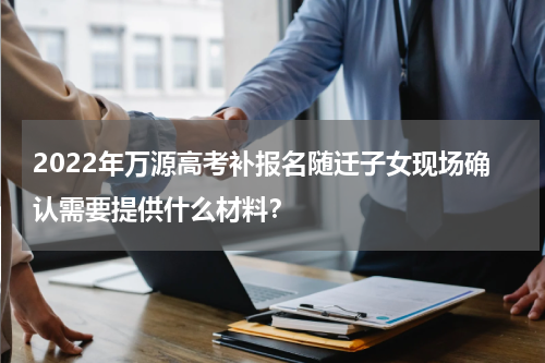 2022年万源高考补报名随迁子女现场确认需要提供什么材料？