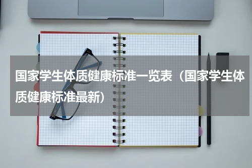 国家学生体质健康标准一览表（国家学生体质健康标准最新）