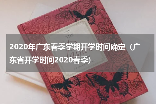 2020年广东春季学期开学时间确定（广东省开学时间2020春季）