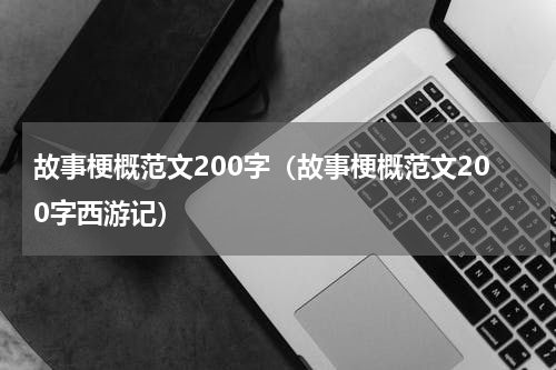 故事梗概范文200字（故事梗概范文200字西游记）