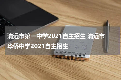 清远市第一中学2021自主招生 清远市华侨中学2021自主招生