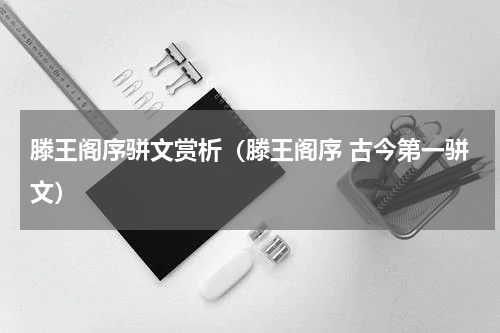 滕王阁序骈文赏析（滕王阁序 古今第一骈文）
