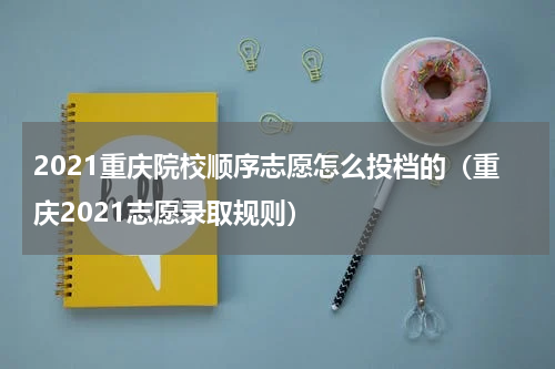 2021重庆院校顺序志愿怎么投档的（重庆2021志愿录取规则）