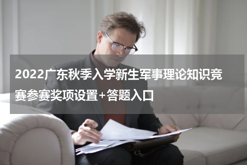 2022广东秋季入学新生军事理论知识竞赛参赛奖项设置+答题入口