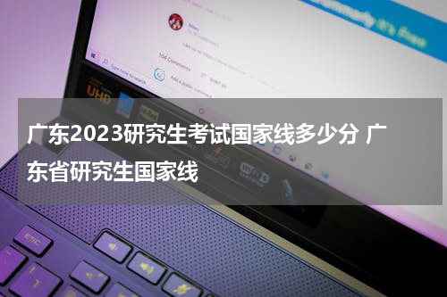广东2023研究生考试国家线多少分 广东省研究生国家线