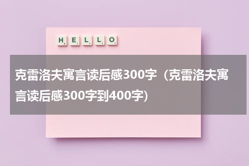 克雷洛夫寓言读后感300字（克雷洛夫寓言读后感300字到400字）
