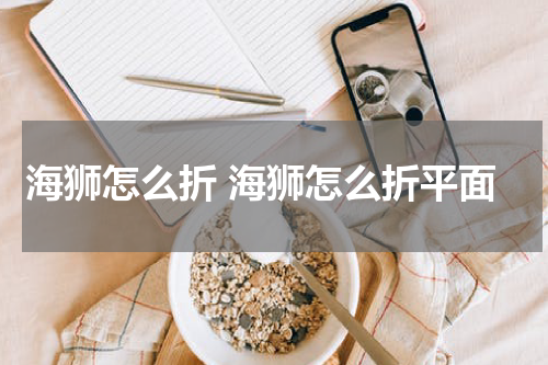 海狮怎么折 海狮怎么折平面