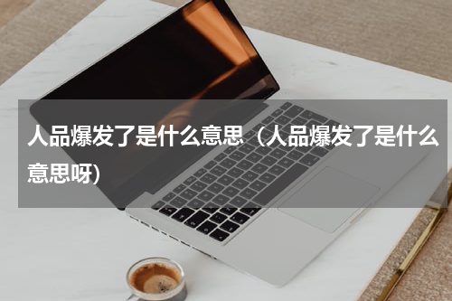 人品爆发了是什么意思（人品爆发了是什么意思呀）