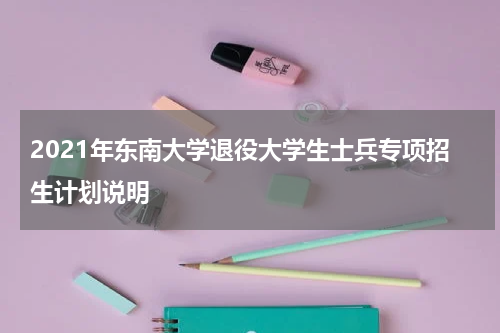 2021年东南大学退役大学生士兵专项招生计划说明