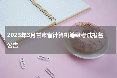 2023年3月甘肃省计算机等级考试报名公告