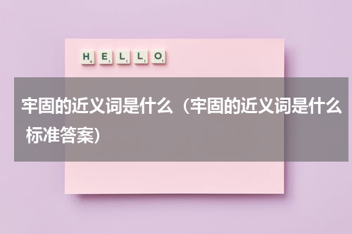 牢固的近义词是什么（牢固的近义词是什么 标准答案）