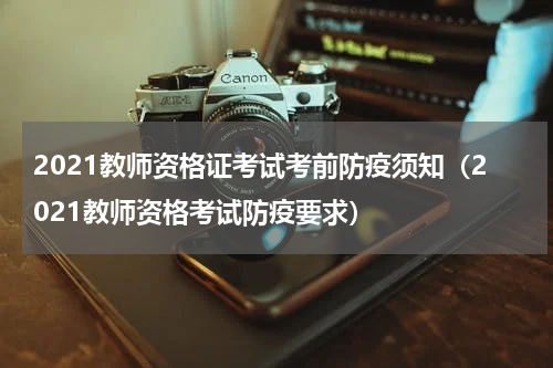 2021教师资格证考试考前防疫须知（2021教师资格考试防疫要求）