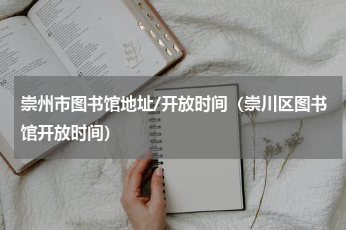 崇州市图书馆地址/开放时间（崇川区图书馆开放时间）