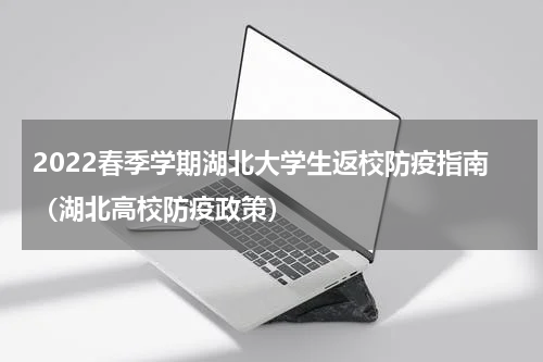2022春季学期湖北大学生返校防疫指南（湖北高校防疫政策）